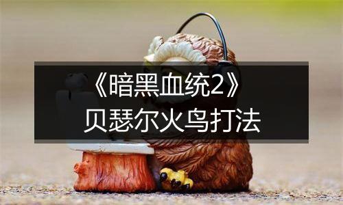 《暗黑血统2》贝瑟尔火鸟打法