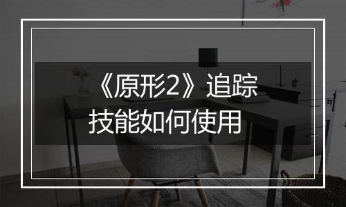 《原形2》追踪技能如何使用