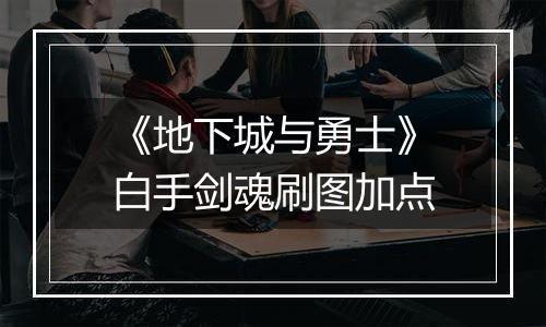 《地下城与勇士》白手剑魂刷图加点