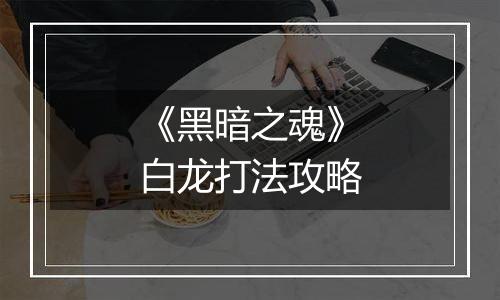 《黑暗之魂》白龙打法攻略