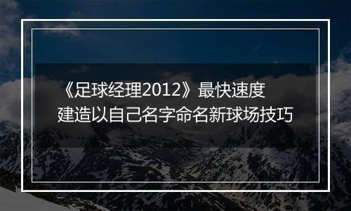 《足球经理2012》最快速度建造以自己名字命名新球场技巧