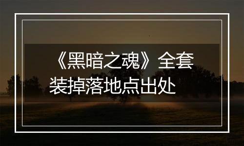 《黑暗之魂》全套装掉落地点出处
