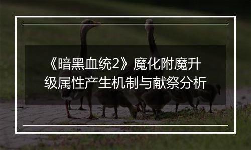 《暗黑血统2》魔化附魔升级属性产生机制与献祭分析