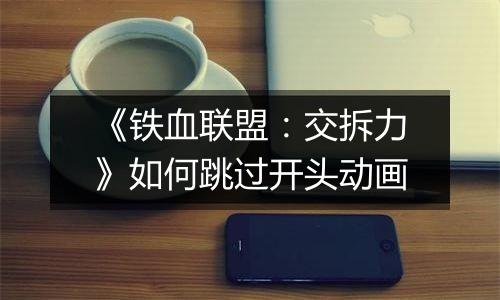 《铁血联盟：交拆力》如何跳过开头动画