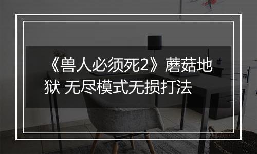 《兽人必须死2》蘑菇地狱 无尽模式无损打法