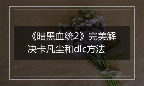 《暗黑血统2》完美解决卡凡尘和dlc方法
