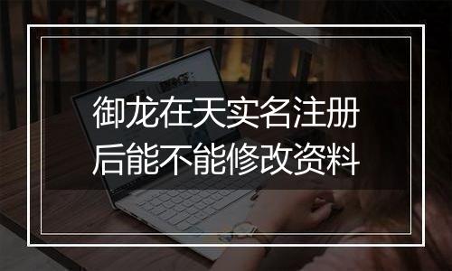 御龙在天实名注册后能不能修改资料