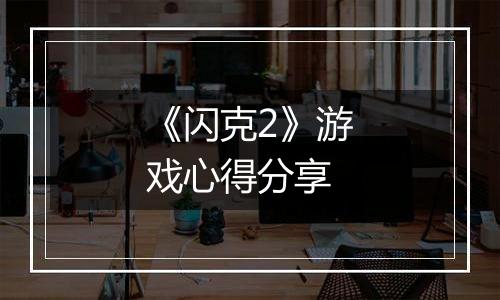 《闪克2》游戏心得分享