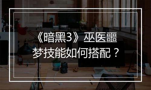 《暗黑3》巫医噩梦技能如何搭配？