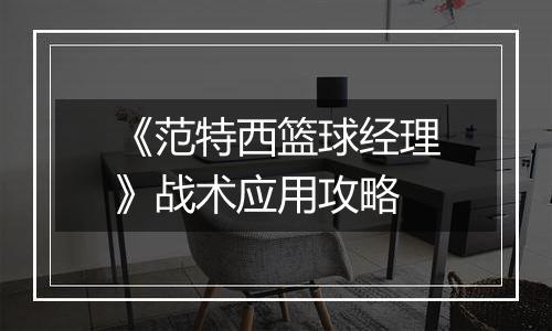 《范特西篮球经理》战术应用攻略