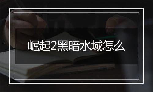 崛起2黑暗水域怎么