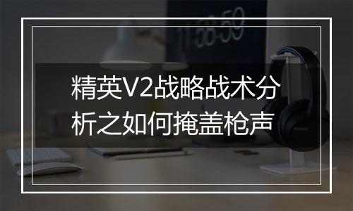 精英V2战略战术分析之如何掩盖枪声
