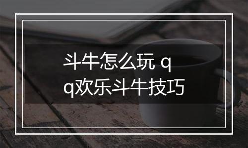 斗牛怎么玩 qq欢乐斗牛技巧