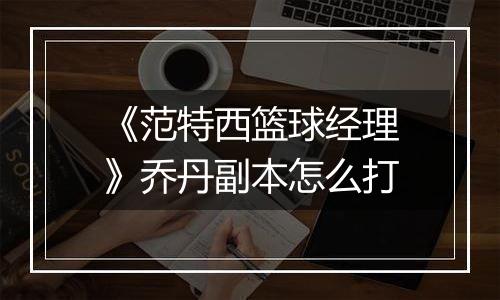 《范特西篮球经理》乔丹副本怎么打