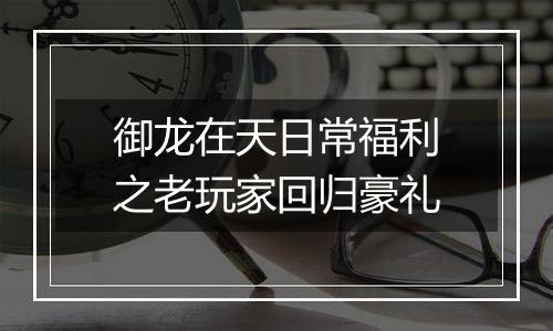 御龙在天日常福利之老玩家回归豪礼