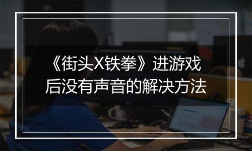 《街头X铁拳》进游戏后没有声音的解决方法
