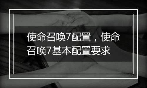 使命召唤7配置，使命召唤7基本配置要求
