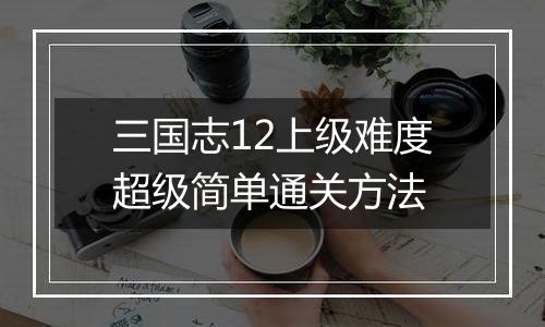 三国志12上级难度超级简单通关方法