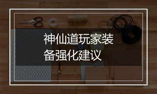 神仙道玩家装备强化建议