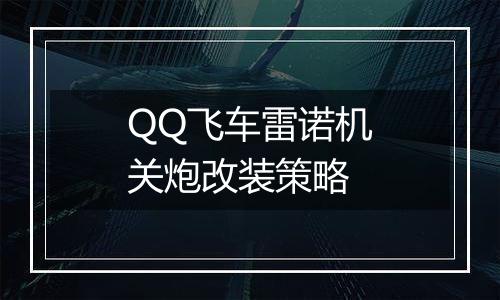 QQ飞车雷诺机关炮改装策略