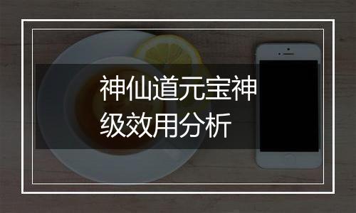 神仙道元宝神级效用分析