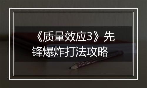 《质量效应3》先锋爆炸打法攻略