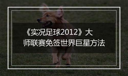 《实况足球2012》大师联赛免签世界巨星方法