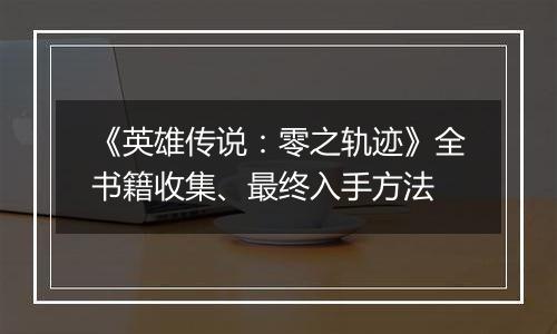 《英雄传说：零之轨迹》全书籍收集、最终入手方法