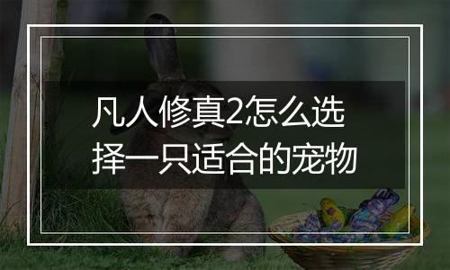 凡人修真2怎么选择一只适合的宠物