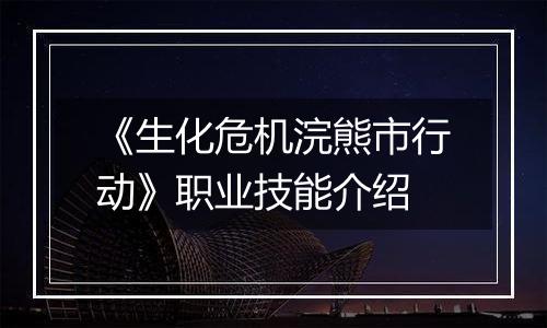 《生化危机浣熊市行动》职业技能介绍