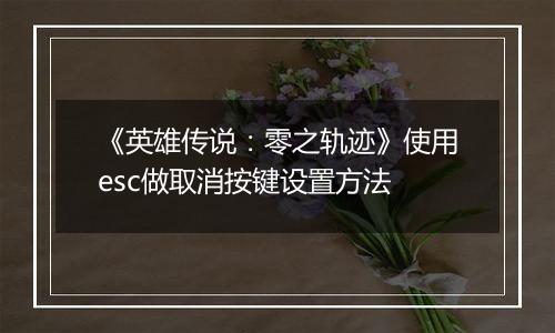 《英雄传说：零之轨迹》使用esc做取消按键设置方法