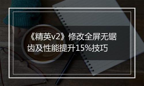 《精英v2》修改全屏无锯齿及性能提升15%技巧