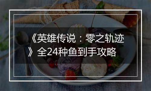 《英雄传说：零之轨迹》全24种鱼到手攻略