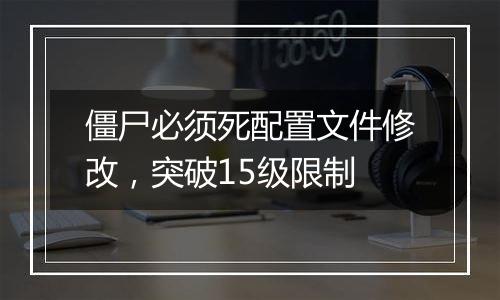 僵尸必须死配置文件修改，突破15级限制