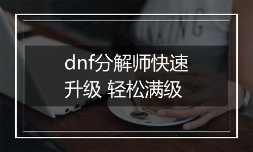 dnf分解师快速升级 轻松满级