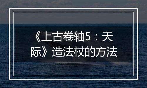 《上古卷轴5：天际》造法杖的方法