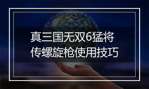 真三国无双6猛将传螺旋枪使用技巧
