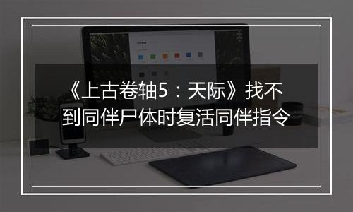 《上古卷轴5：天际》找不到同伴尸体时复活同伴指令