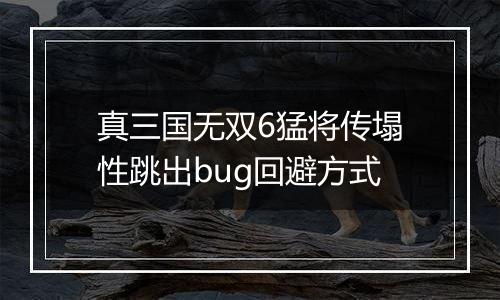 真三国无双6猛将传塌性跳出bug回避方式