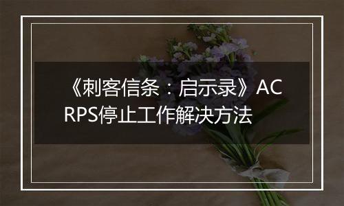 《刺客信条：启示录》ACRPS停止工作解决方法