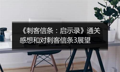 《刺客信条：启示录》通关感想和对刺客信条3展望