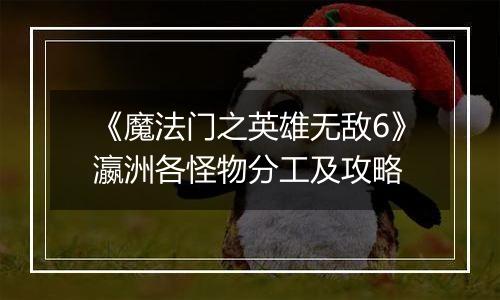《魔法门之英雄无敌6》瀛洲各怪物分工及攻略