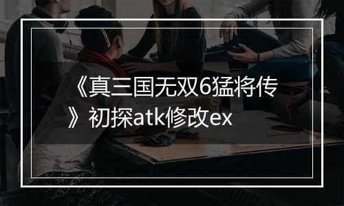 《真三国无双6猛将传》初探atk修改ex