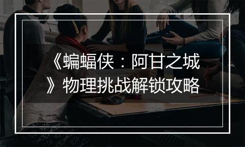 《蝙蝠侠：阿甘之城》物理挑战解锁攻略