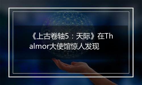 《上古卷轴5：天际》在Thalmor大使馆惊人发现