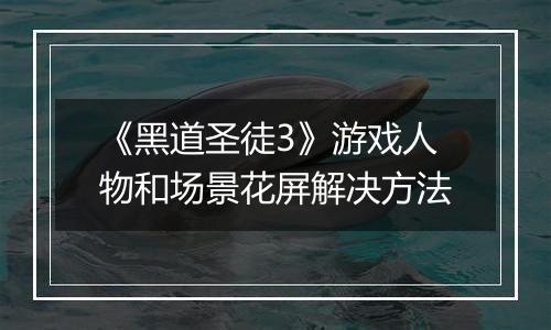 《黑道圣徒3》游戏人物和场景花屏解决方法