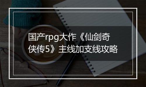国产rpg大作《仙剑奇侠传5》主线加支线攻略