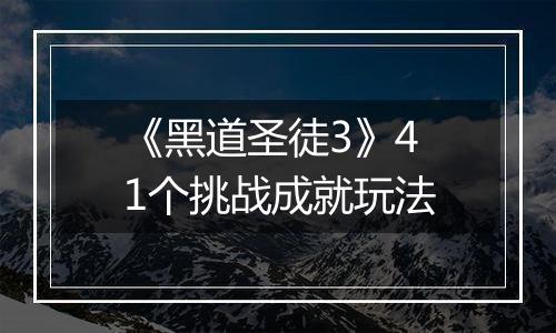 《黑道圣徒3》41个挑战成就玩法