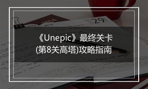 《Unepic》最终关卡(第8关高塔)攻略指南