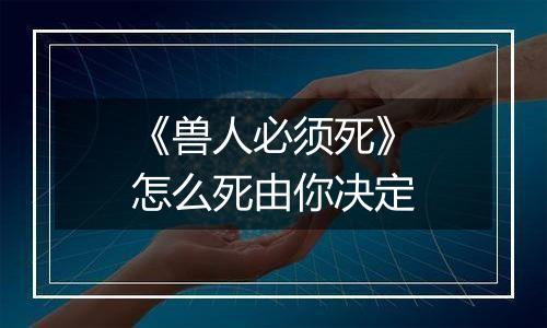 《兽人必须死》怎么死由你决定